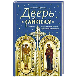 Дверь райская:Рассказы о чудотворных иконах Пресвятой Богородицы