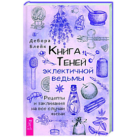 Книга теней эклектичной ведьмы: рецепты и заклинания на все случаи жизни