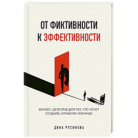 От фиктивности к эффективности. Бизнес-детектив для тех, кто хочет создать сильную команду