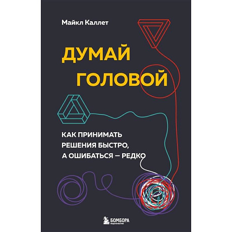 Фото Думай головой. Как принимать решения быстро, а ошибаться — редко