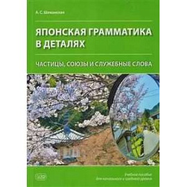 Японская грамматика в деталях: частицы, союзы и служебные слова : учебное пособие для начального и среднего уровня