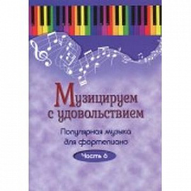 Музицируем с удовольствием. Популярная музыка для фортепиано. В 10-ти частя. Часть 6