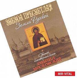 Звезда пресветлая Земли Русской. Святой благоверный князь Даниил Московский