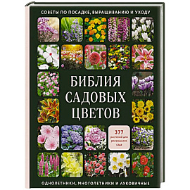 Библия садовых цветов. Однолетники, многолетники и луковичные. Советы по посадке, выращиванию и уходу