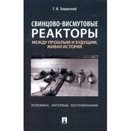 Свинцово-висмутовые реакторы. Между прошлым и будущим, живая история. Полемика, интервью