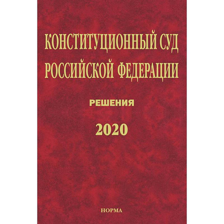 Фото Конституционный Суд РФ. Решения. 2020: Сб. док./ Отв.ред. Маврин С.П.-М.:Юр.Норма, НИЦ ИНФРА-М,2021.-1120 с.(П). Маврин С.П.