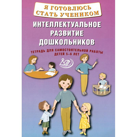 Фото Я готовлюсь стать учеником. Интеллектуальное развитие дошкольников. Тетрадь для самостоятельной. Работы