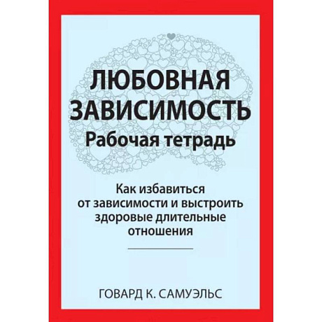 Фото Любовная зависимость. Рабочая тетрадь. Как избавиться от зависимости и выстроить здоровые длительные отношения