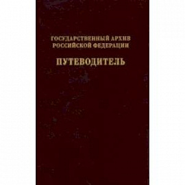 Государственный архив Российской Федерации. Путеводитель. Том 7. Новые поступленич 1994-2019