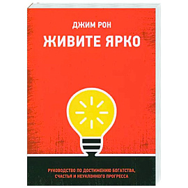 Живите ярко. Руководство по достижению богатства, счастья и неуклонного прогресса