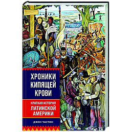 Хроники кипящей крови. Краткая история Латинской Америки