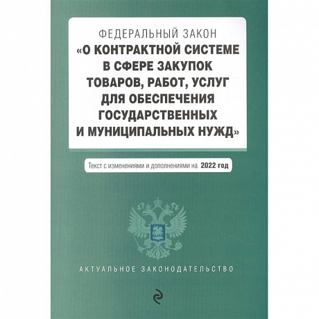 Фото Федеральный закон 'О контрактной системе в сфере закупок товаров, работ, услуг для обеспечения государственных и муниципальных нужд'. Текст с изменениями и дополнениями на 2022 год