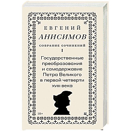 Собрание сочинений в десяти томах: Т. 1. Государственные преобразования и самодержавие Петра Великого в первой четверти XVIII века