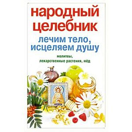 Народный целебник. Лечим тело, исцеляем душу