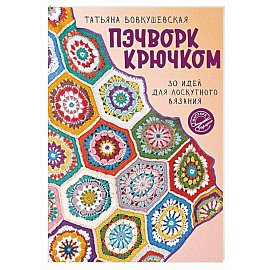 Пэчворк крючком. 30 идей для лоскутного вязания
