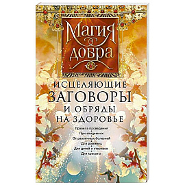 Исцеляющие заговоры и обряды на здоровье. Правила проведения. При эпидемиях. От различных болезней. Для рожениц. Для детей и стариков. Для красоты