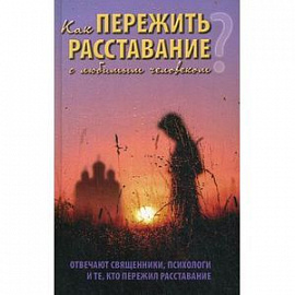 Как пережить расставание с любимым человеком? Отвечают священники, психологи и те, кто пережил расставание