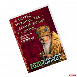 В основе христианства - светлый взгляд на жизнь. Год со святителем Лукой Крымским. Православный календарь на 2020 год