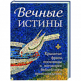 Вечные истины.Крылатые фразы, пословицы и поговорки библейского происхождения