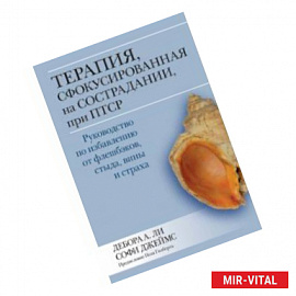 Терапия, сфокусированная на сострадании, при ПТСР. Руководство по избавлению от флешбэков, стыда