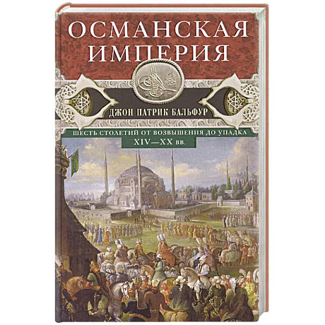 Фото Османская империя. Шесть столетий от возвышения до упадка. XIV-XX вв