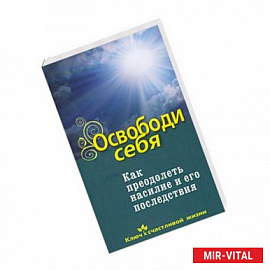Освободи себя. Как преодолеть насилие и его последствия