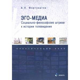 Эго-медиа. Социально-философские штрихи к истории телевидения. Практический курс