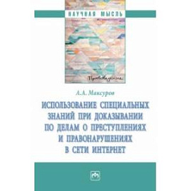 Использование специальных знаний при доказывании по делам о преступлениях  в сети Интернет