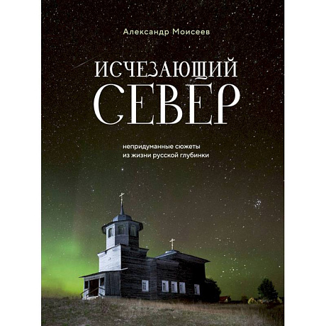 Фото Исчезающий Север. Непридуманные сюжеты из жизни русской глубинки