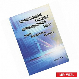 Хозяйственные системы инновационного типа. Теория, методология, практика