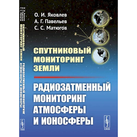 Фото Спутниковый мониторинг Земли: Радиозатменный мониторинг атмосферы и ионосферы (пер.). Яковлев О.И., Павельев А.Г.