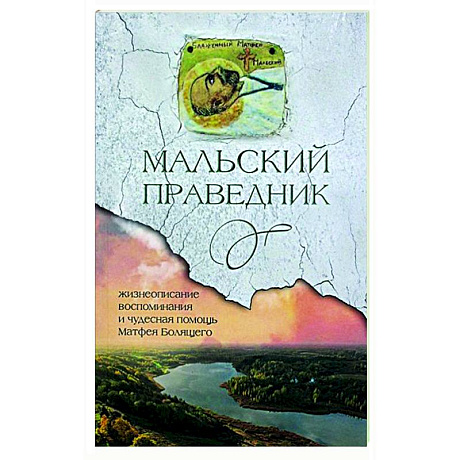 Фото Мальский праведник. Жизнеописание, воспоминания и чудесная помощь Матфея Болящего