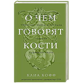 О чем говорят кости. Убийства, войны и геноцид глазами судмедэксперта