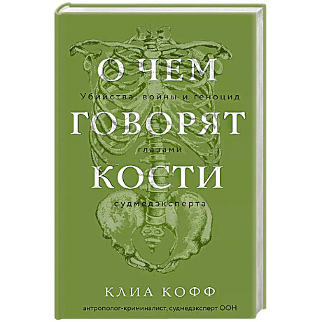 Фото О чем говорят кости. Убийства, войны и геноцид глазами судмедэксперта