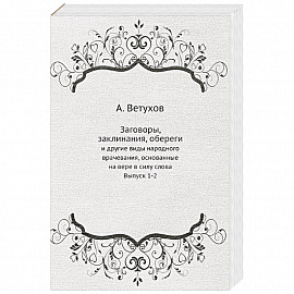 Заговоры, заклинания, обереги. И другие виды народного врачевания, основанные на вере в силу слова