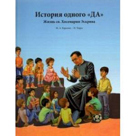 История одного «ДА». Жизнь св. Хосемарии Эскрива для детей