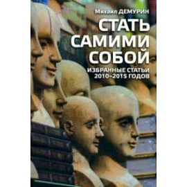 Стать самим собой. Избранные статьи 2010-2015 годов