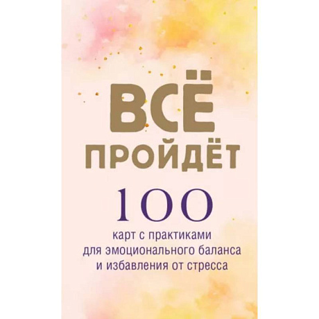 Фото Все пройдет. 100 карт с практиками для эмоционального баланса и избавления от стресса