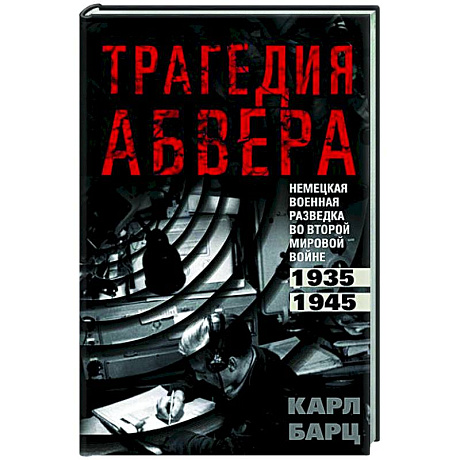 Фото Трагедия абвера. Немецкая военная разведка во Второй мировой войне. 1935—1945