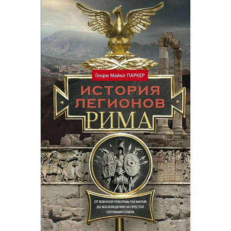 Фото История легионов Рима. От военной реформы Гая Мария до восхождения на престол Септимия Севера