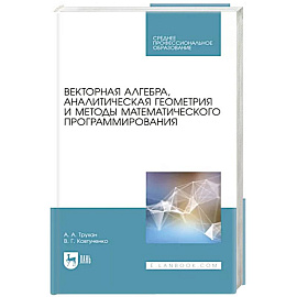 Векторная алгебра, аналитическая геометрия и методы математического программирования. Учебник