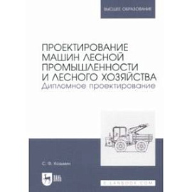 Проектирование машин лесной промышленности и лесного хозяйства. Дипломное проектирование