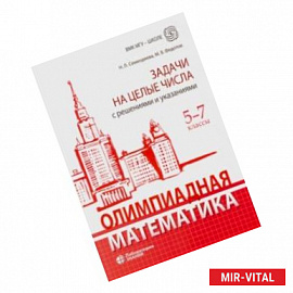 Олимпиадная математика. 5-7 классы. Задачи на целые числа с решениями и указаниями