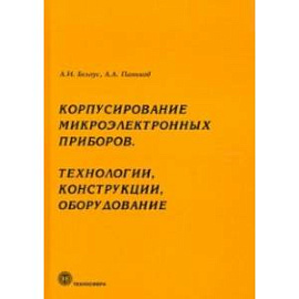 Корпусирование микроэлектронных приборов. Технологии, конструкции, оборудование