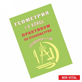 Геометрия 7-9 классы. Практикум по планиметрии.