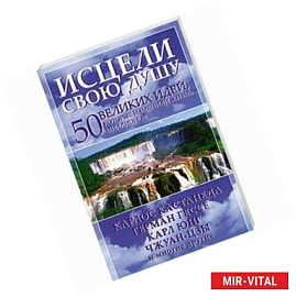 Исцели свою душу. 50 великих идей, которые изменили жизнь миллионов