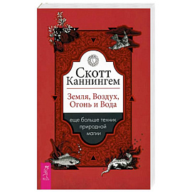 Скотт Каннингем: Земля, Воздух, Огонь и Вода. Еще больше техник природной магии