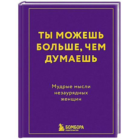 Фото Ты можешь больше, чем думаешь. Мудрые мысли незаурядных женщин