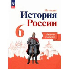 История России. 6 класс. Рабочая тетрадь. ФГОС