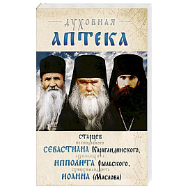 Духовная аптека старцев прп. Севастиана Карагандинского, архим. Ипполита Рыльского, схиарх. Иоанна Маслова. Жизнеописания. Духовные наставления.